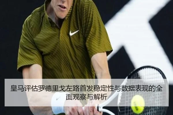 皇马评估罗德里戈左路首发稳定性与数据表现的全面观察与解析
