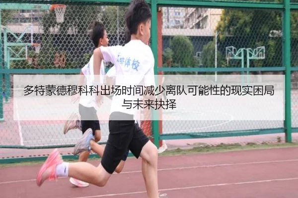 多特蒙德穆科科出场时间减少离队可能性的现实困局与未来抉择 | kaiyun