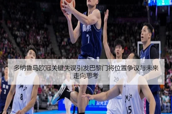 多纳鲁马欧冠关键失误引发巴黎门将位置争议与未来走向思考 | kaiyun