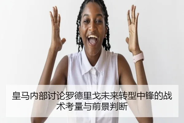 皇马内部讨论罗德里戈未来转型中锋的战术考量与前景判断 | kaiyun