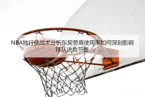 NBA独行侠战术分析东契奇高使用率如何深刻影响球队进攻节奏 | kaiyun