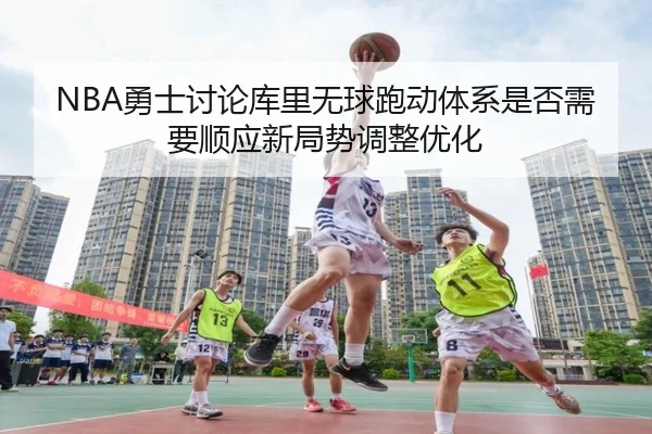 NBA勇士讨论库里无球跑动体系是否需要顺应新局势调整优化 | kaiyun