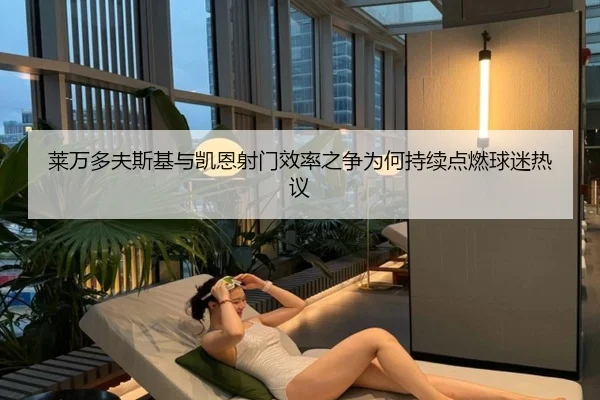 莱万多夫斯基与凯恩射门效率之争为何持续点燃球迷热议 | kaiyun